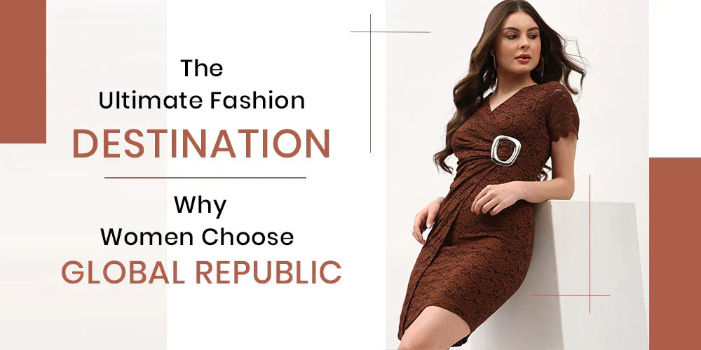 The Ultimate Fashion Destination: Why Women Choose Global Republic